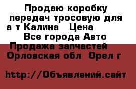 Продаю коробку передач тросовую для а/т Калина › Цена ­ 20 000 - Все города Авто » Продажа запчастей   . Орловская обл.,Орел г.